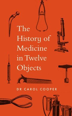 Carol Cooper - History of Medicine in Twelve Objects, Inbunden