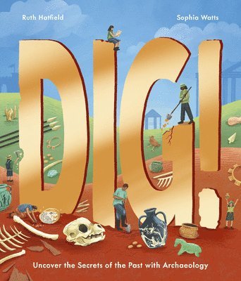 Dig!: Uncover the Secrets of the Past with Archaeology