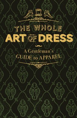The Whole Art of Dress: A Gentleman's Guide to Apparel