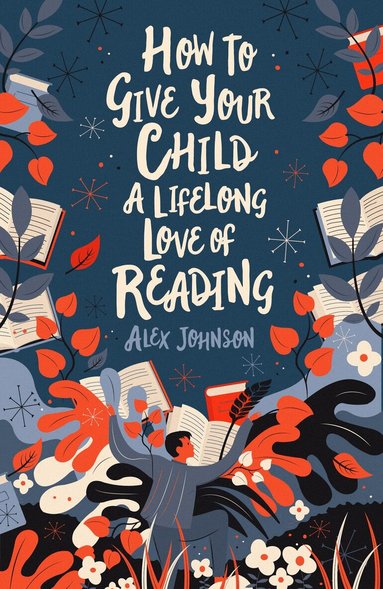 Alex Johnson - How To Give Your Child A Lifelong Love Of Reading, Häftad