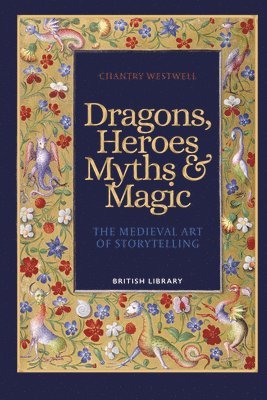 Chantry Westwell - Dragons, Heroes, Myths and Magic : The Medieval Art of Storytelling, Inbunden