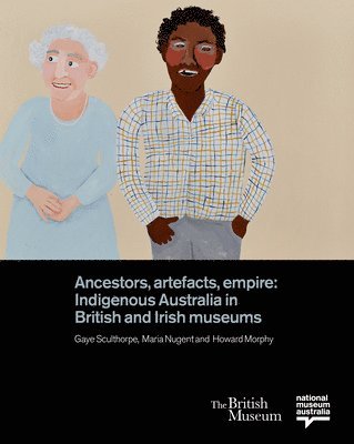 Gaye Sculthorpe, Maria Nugent, Howard Morphy - Ancestors, Artefacts, Empire, Inbunden