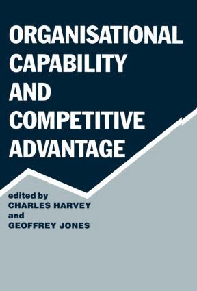 Charles Harvey, Geoffrey Jones - Organisational Capability and Competitive Advantage, Inbunden