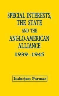 Special Interests, The State And The Anglo-American Alliance, 1939-45 1