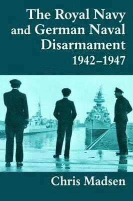 The Royal Navy and German Naval Disarmament 1942-1947 1