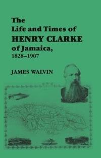 bokomslag The Life and Times of Henry Clarke of Jamaica, 1828-1907