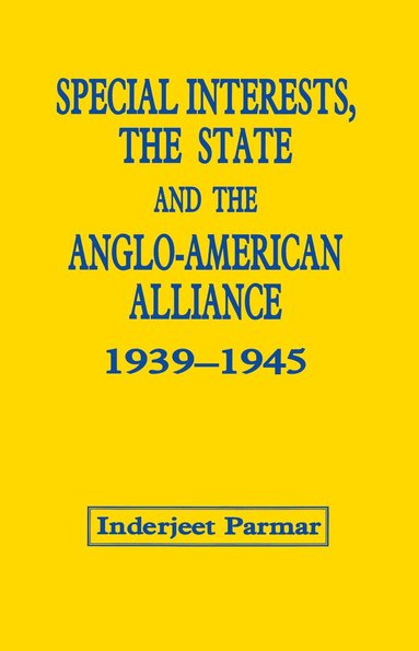 Inderjeet Parmar - Special Interests, the State and the Anglo-American Alliance, 1939-1945, Inbunden