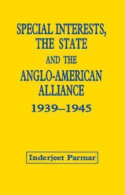 Special Interests, the State and the Anglo-American Alliance, 1939-1945 1