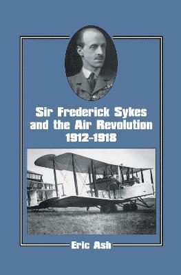 Sir Frederick Sykes and the Air Revolution 1912-1918 1