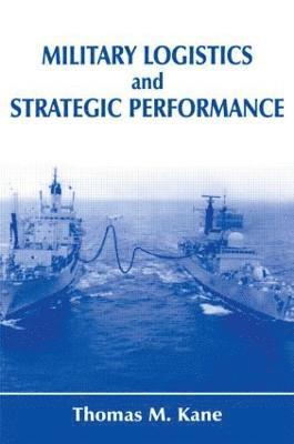 Thomas M. Kane - Military Logistics and Strategic Performance, Inbunden