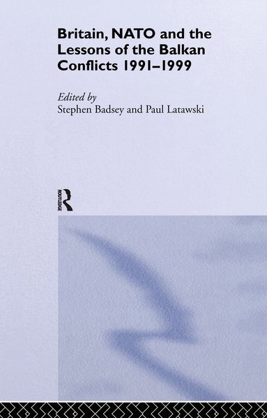 Stephen Badsey, Paul Latawski - Britain, NATO and the Lessons of the Balkan Conflicts, 1991 -1999, Inbunden