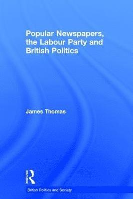 James Thomas - Popular Newspapers, the Labour Party and British Politics, Inbunden
