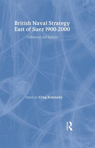 Greg Kennedy - British Naval Strategy East of Suez, 1900-2000, Inbunden