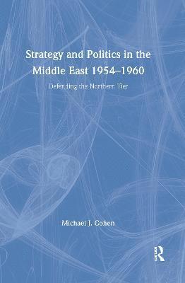 Strategy and Politics in the Middle East, 1954-1960 1