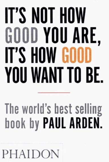 Paul Arden - It's Not How Good You Are, It's How Good You Want to Be, Häftad