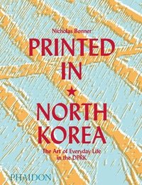 bokomslag Printed in North Korea: The Art of Everyday Life in the Dprk