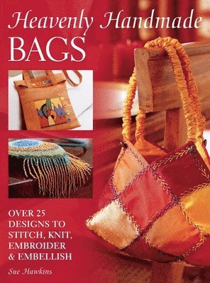 Sue Hawkins - Heavenly Handmade Bags: Over 25 Designs to Stitch, Knit, Embroider and Embellish, Inbunden