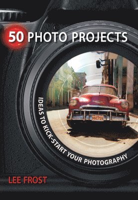 Lee Frost - 50 Photo Projects - Ideas to Kickstart Your Photography, Häftad