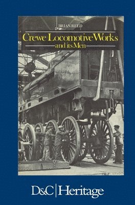 Brian Reed - Crewe Locomotive Works and its Men, Inbunden