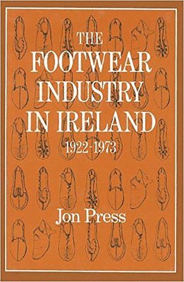 Jon Press - The Footwear Industry in Ireland: 1922-1973, Inbunden