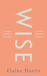 bokomslag Wise: Finding meaning, purpose and inner power in midlife