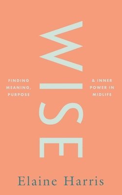 bokomslag Wise: Finding meaning, purpose and inner power in midlife