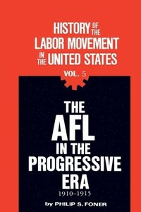 bokomslag The History of the Labor Movement in the United States, Vol. 5: The AFL in the Progressive Era, 1910-1915