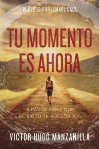 bokomslag Tu momento es ahora: 3 pasos para que el éxito te suceda a ti