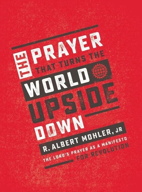 Jr. Mohler, R. Albert - Prayer that turns the world upside down - the lords prayer as a manifesto f, Inbunden