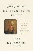 Kate Grosmaire - Forgiving My Daughter's Killer: A True Story of Loss, Faith, and Unexpected Grace, Häftad. Tillgänglighet: Lägg i varukorg