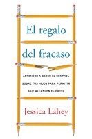 Jessica Lahey - El regalo del fracaso: Aprender a ceder el control sobre tus hijos para permitir que alcancen el éxito, Häftad
