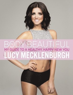 Lucy Mecklenburgh - Be Body Beautiful: My Guide to a Healthy, Happy New You, Häftad