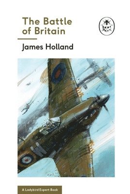 James Holland - Battle of Britain: Book 2 of the Ladybird Expert History of the Second World War, Inbunden