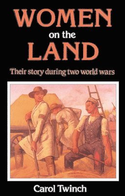 Carol Twinch - Women on the Land: Their Story During Two World Wars, Inbunden