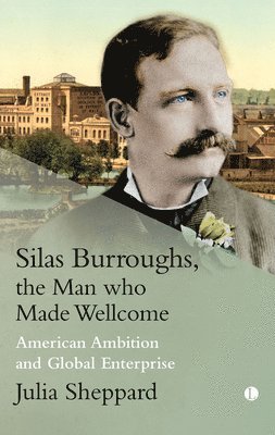 Julia Sheppard - Silas Burroughs, the Man who Made Wellcome, Inbunden