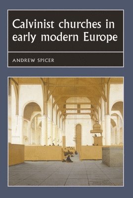 Andrew Spicer - Calvinist Churches in Early Modern Europe, Inbunden