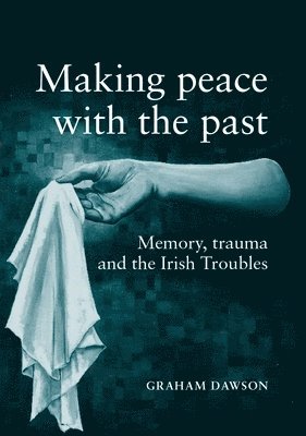 Graham Dawson - Making Peace with the Past?, Häftad