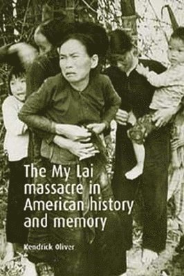 Kendrick Oliver - My Lai Massacre in American History and Memory, Häftad