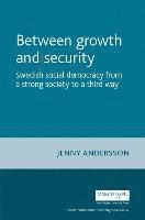 Jenny Andersson - Between Growth and Security: Swedish Social Democracy from a Strong Society to a Third Way, Inbunden