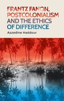 Frantz Fanon, Postcolonialism and the Ethics of Difference 1