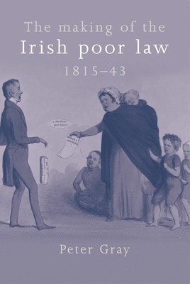 Peter Gray - Making of the Irish Poor Law, 1815–43, Inbunden