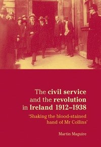 bokomslag The Civil Service and the Revolution in Ireland 1912-1938