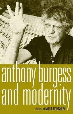Alan Roughley - Anthony Burgess and Modernity, Inbunden