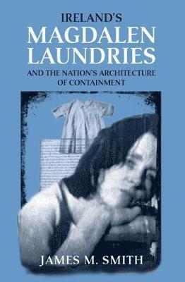 James M. Smith - Ireland's Magdalen laundries and the nation's architecture of containment, Häftad