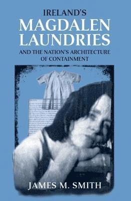 Ireland's Magdalen Laundries and the Nation's Architecture of Containment 1