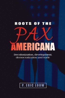 Eric Louw, P. Louw - Roots of the Pax Americana, Inbunden