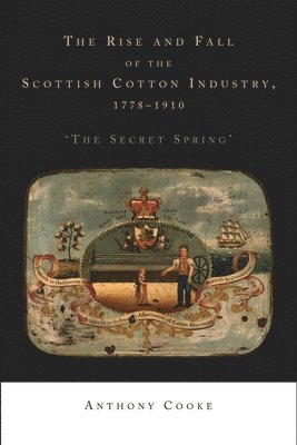 Anthony Cooke - Rise and Fall of the Scottish Cotton Industry, 1778–1914, Inbunden