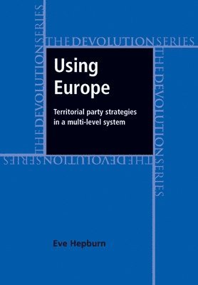 Eve Hepburn - Using Europe: Territorial Party Strategies in a Multi-Level System, Inbunden