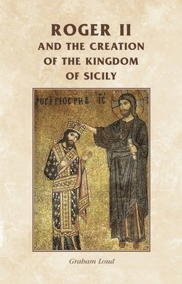 Graham A. Loud - Roger II and the Creation of the Kingdom of Sicily, Häftad