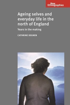 Cathrine Degnen - Ageing Selves and Everyday Life in the North of England, Inbunden